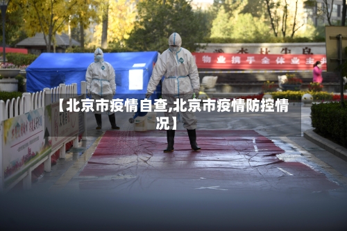 【北京市疫情自查,北京市疫情防控情况】-第2张图片