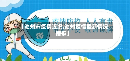 【池州市疫情近况,池州疫情最新情况播报】