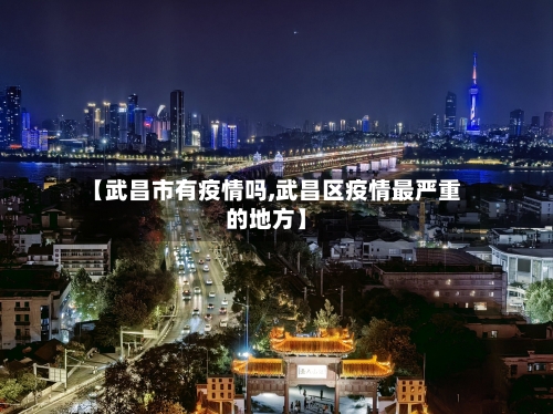 【武昌市有疫情吗,武昌区疫情最严重的地方】