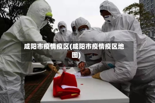 咸阳市疫情疫区(咸阳市疫情疫区地图)-第2张图片