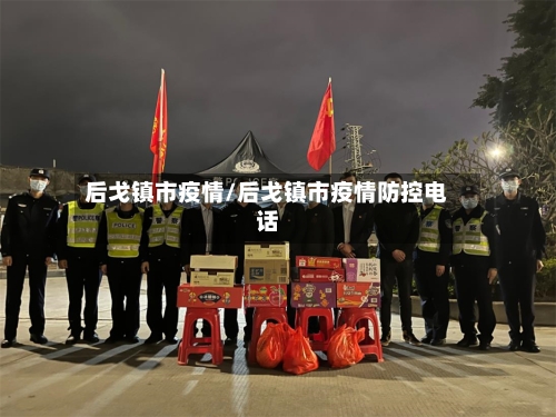 后戈镇市疫情/后戈镇市疫情防控电话-第3张图片