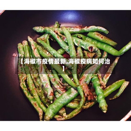 【海椒市疫情最新,海椒疫病如何治】