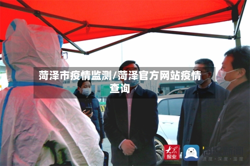 菏泽市疫情监测/菏泽官方网站疫情查询