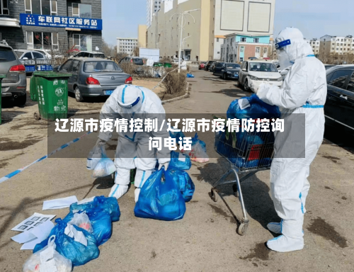 辽源市疫情控制/辽源市疫情防控询问电话