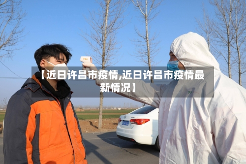 【近日许昌市疫情,近日许昌市疫情最新情况】-第2张图片