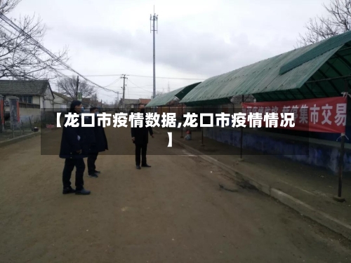 【龙口市疫情数据,龙口市疫情情况】-第2张图片