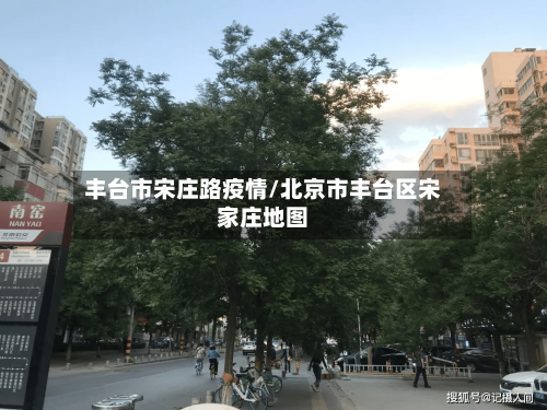 丰台市宋庄路疫情/北京市丰台区宋家庄地图-第2张图片