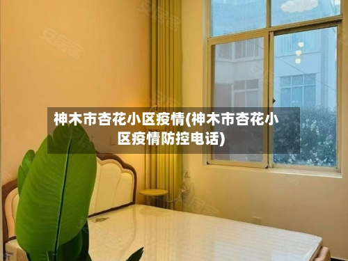 神木市杏花小区疫情(神木市杏花小区疫情防控电话)