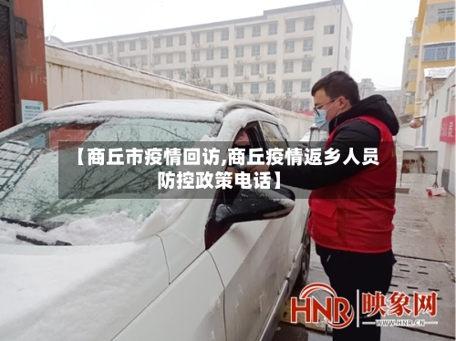 【商丘市疫情回访,商丘疫情返乡人员防控政策电话】