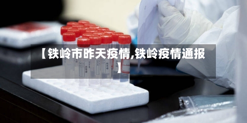 【铁岭市昨天疫情,铁岭疫情通报】