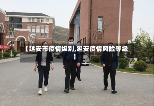 【延安市疫情级别,延安疫情风险等级】-第2张图片