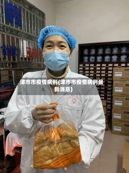 津市市疫情病例(津市市疫情病例最新消息)