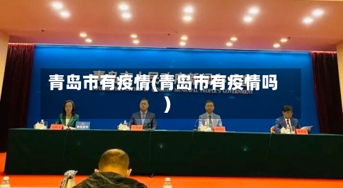 青岛市有疫情(青岛市有疫情吗)
