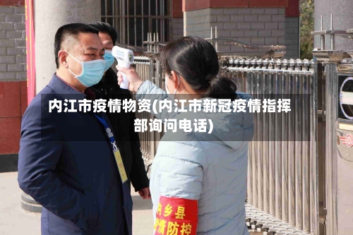 内江市疫情物资(内江市新冠疫情指挥部询问电话)