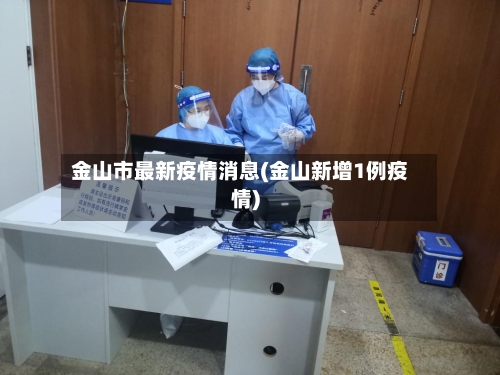 金山市最新疫情消息(金山新增1例疫情)-第3张图片