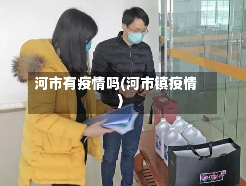 河市有疫情吗(河市镇疫情)-第3张图片