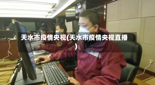 天水市疫情央视(天水市疫情央视直播)
