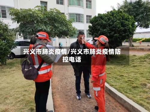 兴义市肺炎疫情/兴义市肺炎疫情防控电话