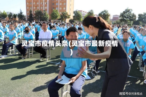 灵宝市疫情头条(灵宝市最新疫情)