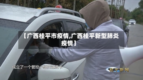 【广西桂平市疫情,广西桂平新型肺炎疫情】