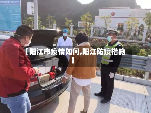 【阳江市疫情如何,阳江防疫措施】-第2张图片