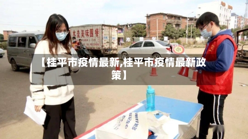 【桂平市疫情最新,桂平市疫情最新政策】
