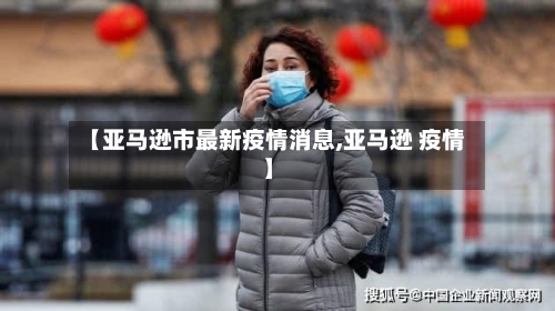 【亚马逊市最新疫情消息,亚马逊 疫情】