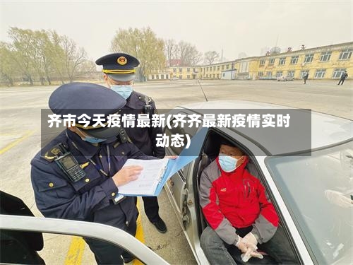 齐市今天疫情最新(齐齐最新疫情实时动态)