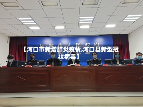 【河口市新增肺炎疫情,河口县新型冠状病毒】-第2张图片