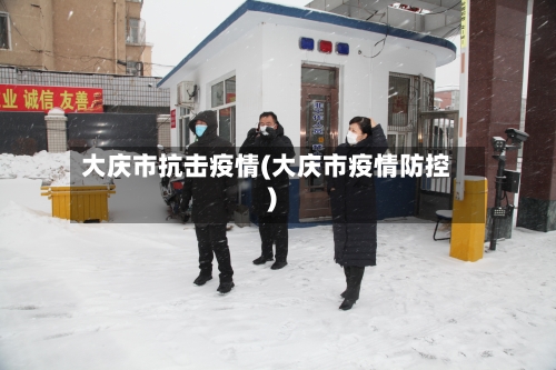 大庆市抗击疫情(大庆市疫情防控)