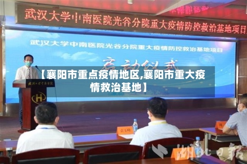 【襄阳市重点疫情地区,襄阳市重大疫情救治基地】