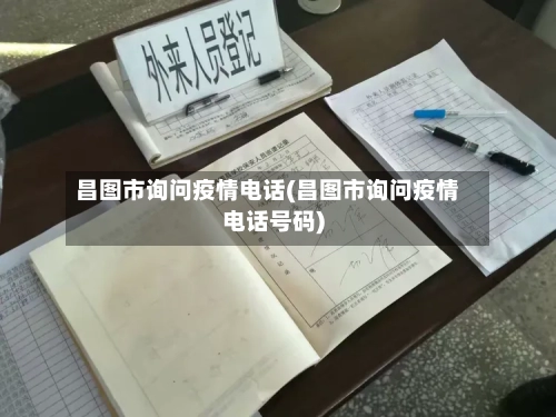 昌图市询问疫情电话(昌图市询问疫情电话号码)