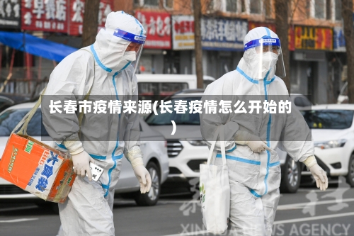 长春市疫情来源(长春疫情怎么开始的)