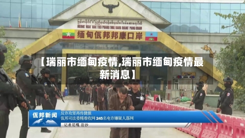 【瑞丽市缅甸疫情,瑞丽市缅甸疫情最新消息】
