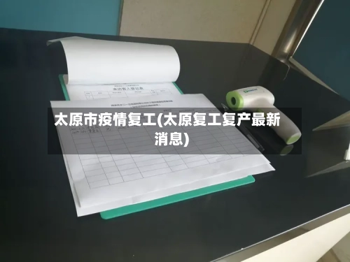 太原市疫情复工(太原复工复产最新消息)-第3张图片