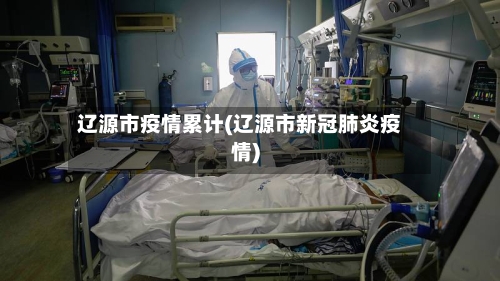 辽源市疫情累计(辽源市新冠肺炎疫情)