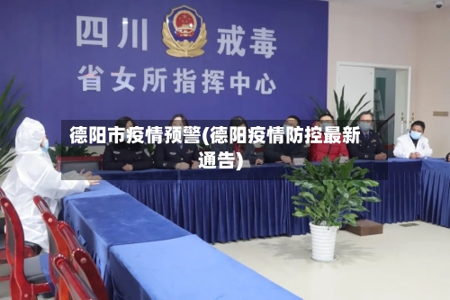 德阳市疫情预警(德阳疫情防控最新通告)