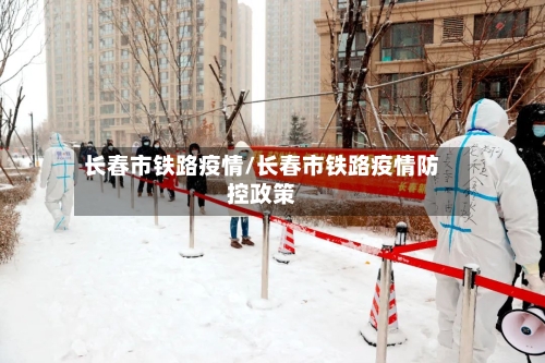 长春市铁路疫情/长春市铁路疫情防控政策