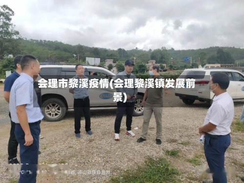 会理市黎溪疫情(会理黎溪镇发展前景)-第2张图片