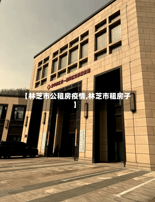 【林芝市公租房疫情,林芝市租房子】