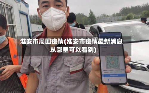 淮安市周围疫情(淮安市疫情最新消息从哪里可以看到)