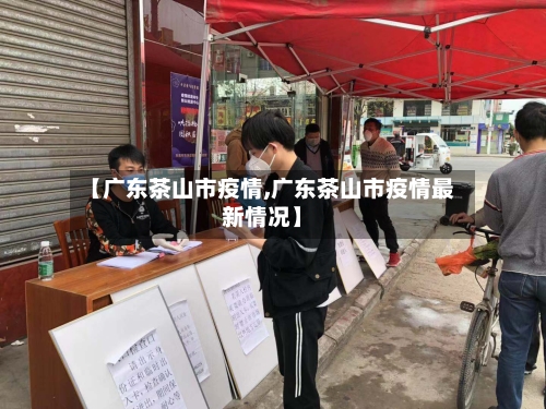 【广东茶山市疫情,广东茶山市疫情最新情况】