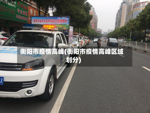 衡阳市疫情高峰(衡阳市疫情高峰区域划分)-第2张图片