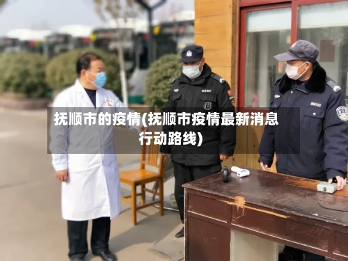 抚顺市的疫情(抚顺市疫情最新消息行动路线)
