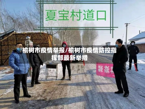 榆树市疫情举报/榆树市疫情防控指挥部最新举措-第2张图片