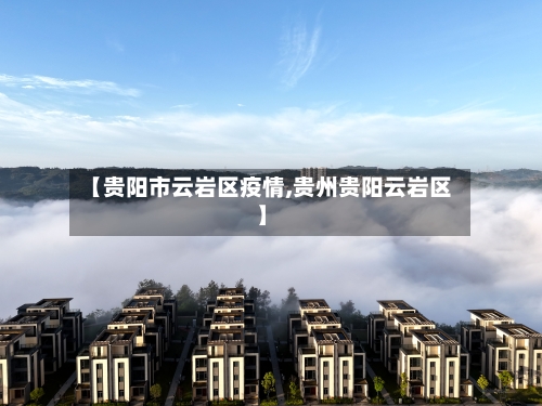 【贵阳市云岩区疫情,贵州贵阳云岩区】-第3张图片