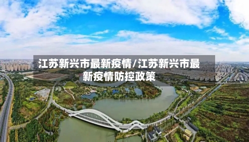 江苏新兴市最新疫情/江苏新兴市最新疫情防控政策