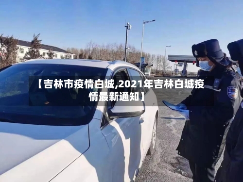 【吉林市疫情白城,2021年吉林白城疫情最新通知】
