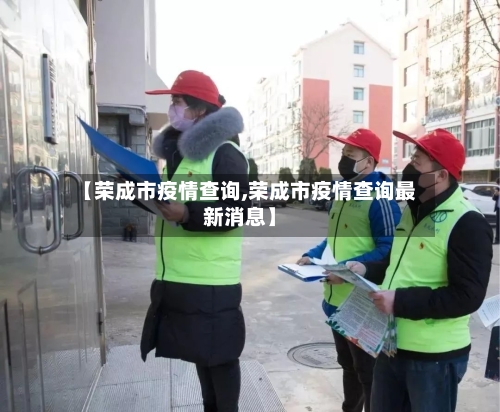 【荣成市疫情查询,荣成市疫情查询最新消息】