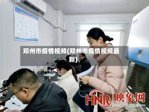 邓州市疫情视频(邓州市疫情视频最新)-第3张图片